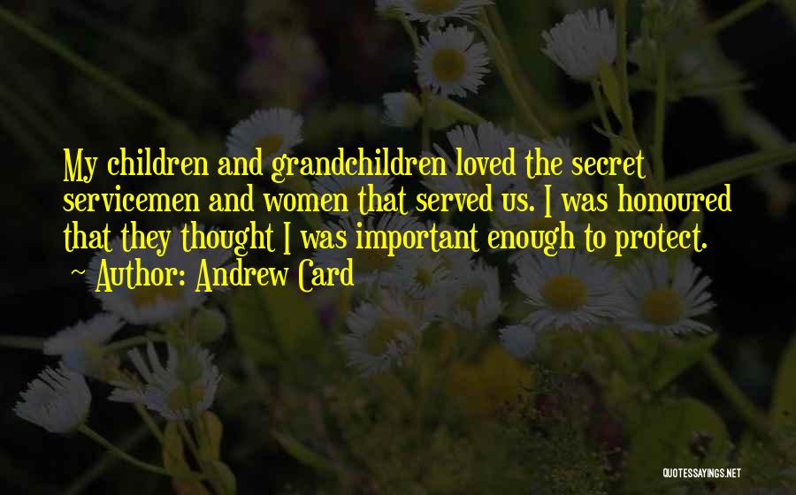 Andrew Card Quotes: My Children And Grandchildren Loved The Secret Servicemen And Women That Served Us. I Was Honoured That They Thought I