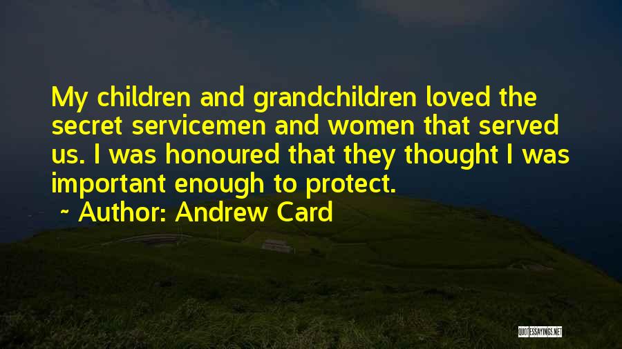 Andrew Card Quotes: My Children And Grandchildren Loved The Secret Servicemen And Women That Served Us. I Was Honoured That They Thought I