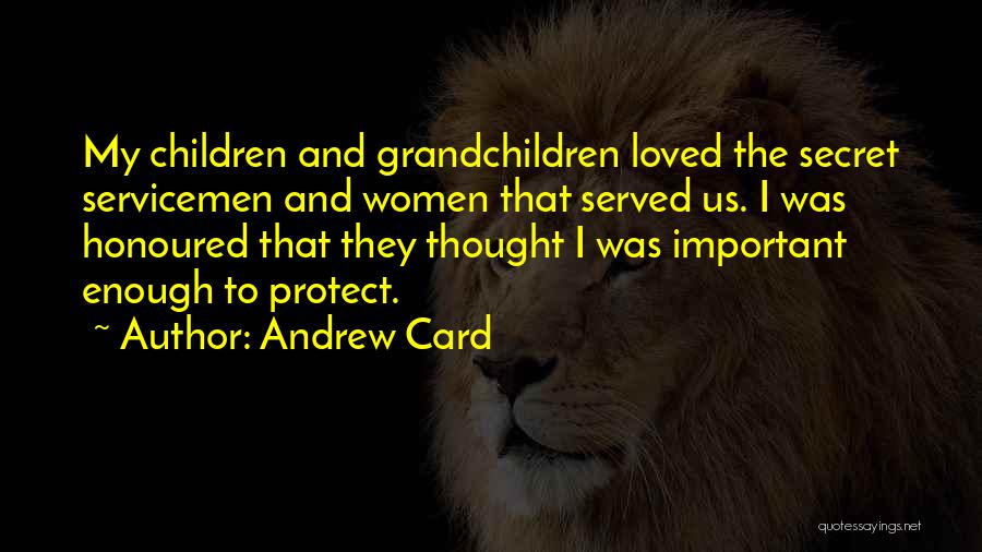 Andrew Card Quotes: My Children And Grandchildren Loved The Secret Servicemen And Women That Served Us. I Was Honoured That They Thought I