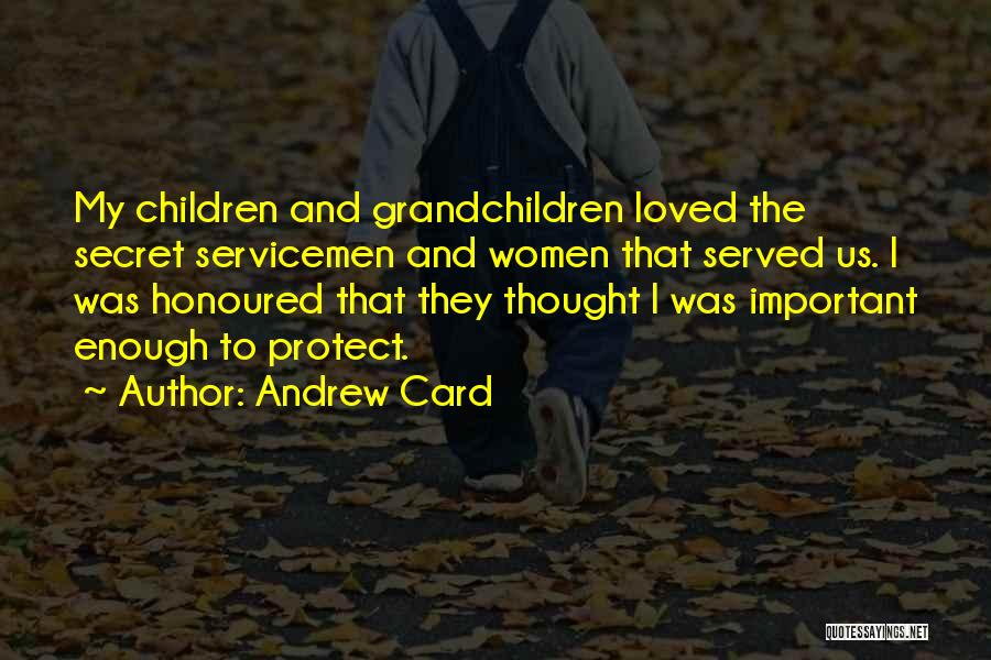 Andrew Card Quotes: My Children And Grandchildren Loved The Secret Servicemen And Women That Served Us. I Was Honoured That They Thought I