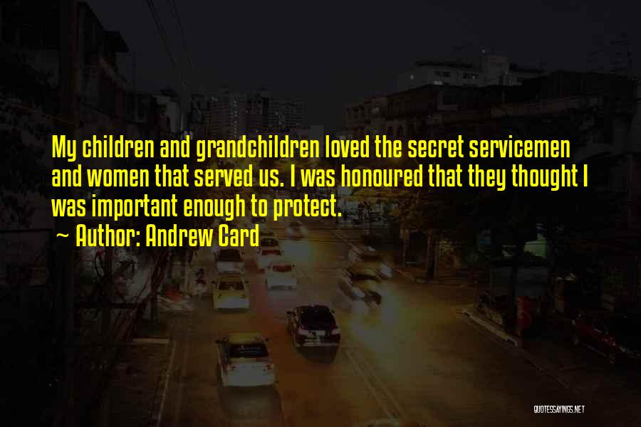 Andrew Card Quotes: My Children And Grandchildren Loved The Secret Servicemen And Women That Served Us. I Was Honoured That They Thought I