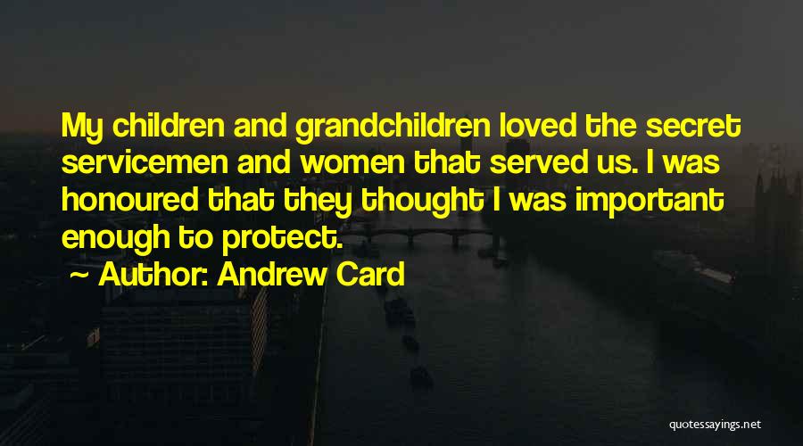 Andrew Card Quotes: My Children And Grandchildren Loved The Secret Servicemen And Women That Served Us. I Was Honoured That They Thought I