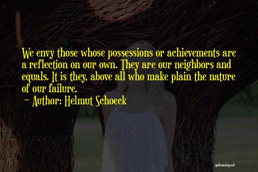 Helmut Schoeck Quotes: We Envy Those Whose Possessions Or Achievements Are A Reflection On Our Own. They Are Our Neighbors And Equals. It