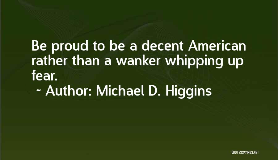 Michael D. Higgins Quotes: Be Proud To Be A Decent American Rather Than A Wanker Whipping Up Fear.
