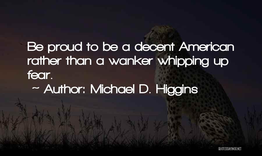Michael D. Higgins Quotes: Be Proud To Be A Decent American Rather Than A Wanker Whipping Up Fear.