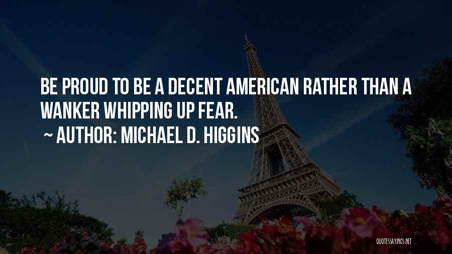 Michael D. Higgins Quotes: Be Proud To Be A Decent American Rather Than A Wanker Whipping Up Fear.