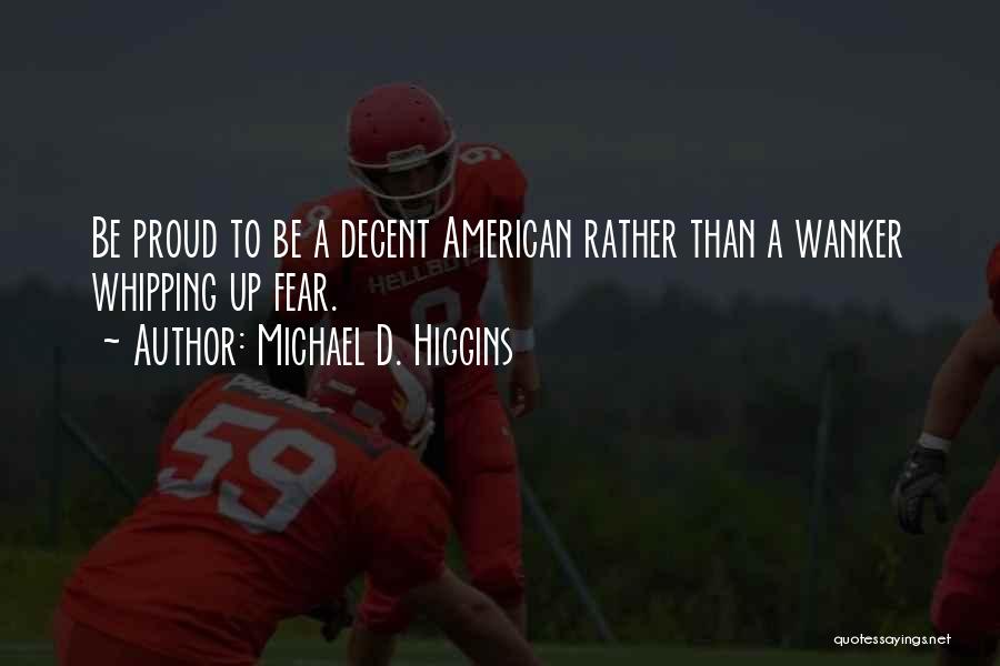 Michael D. Higgins Quotes: Be Proud To Be A Decent American Rather Than A Wanker Whipping Up Fear.