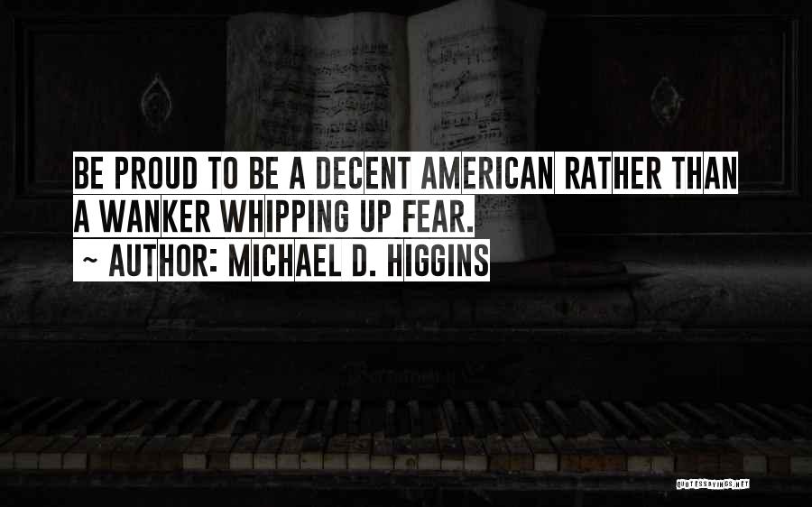 Michael D. Higgins Quotes: Be Proud To Be A Decent American Rather Than A Wanker Whipping Up Fear.