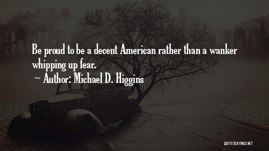 Michael D. Higgins Quotes: Be Proud To Be A Decent American Rather Than A Wanker Whipping Up Fear.