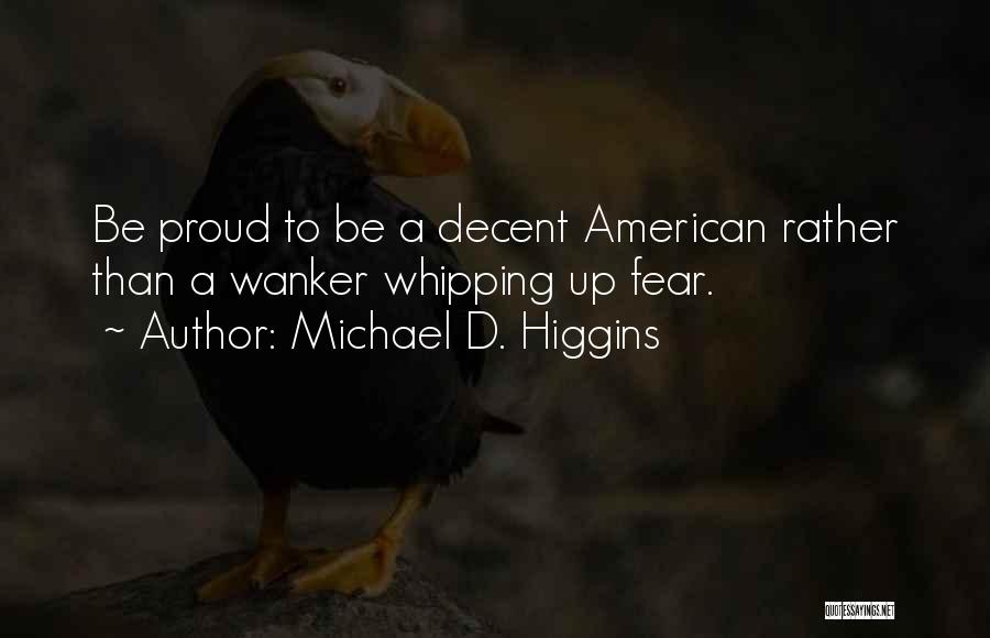 Michael D. Higgins Quotes: Be Proud To Be A Decent American Rather Than A Wanker Whipping Up Fear.