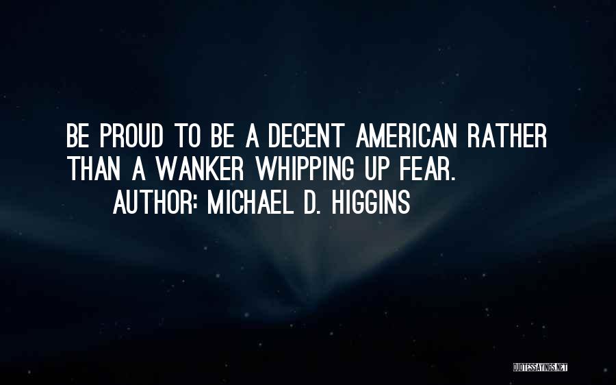 Michael D. Higgins Quotes: Be Proud To Be A Decent American Rather Than A Wanker Whipping Up Fear.