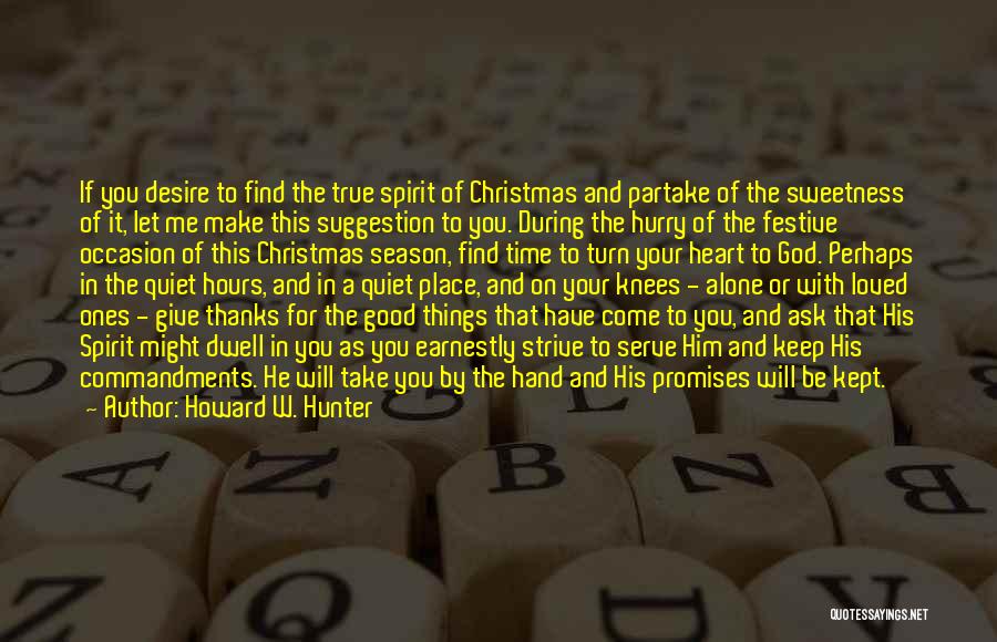 Howard W. Hunter Quotes: If You Desire To Find The True Spirit Of Christmas And Partake Of The Sweetness Of It, Let Me Make
