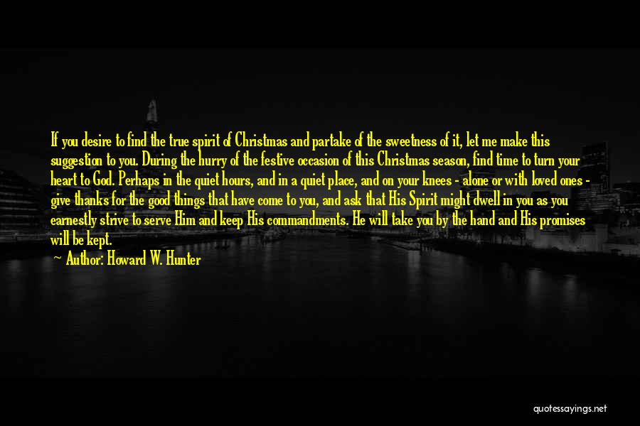 Howard W. Hunter Quotes: If You Desire To Find The True Spirit Of Christmas And Partake Of The Sweetness Of It, Let Me Make