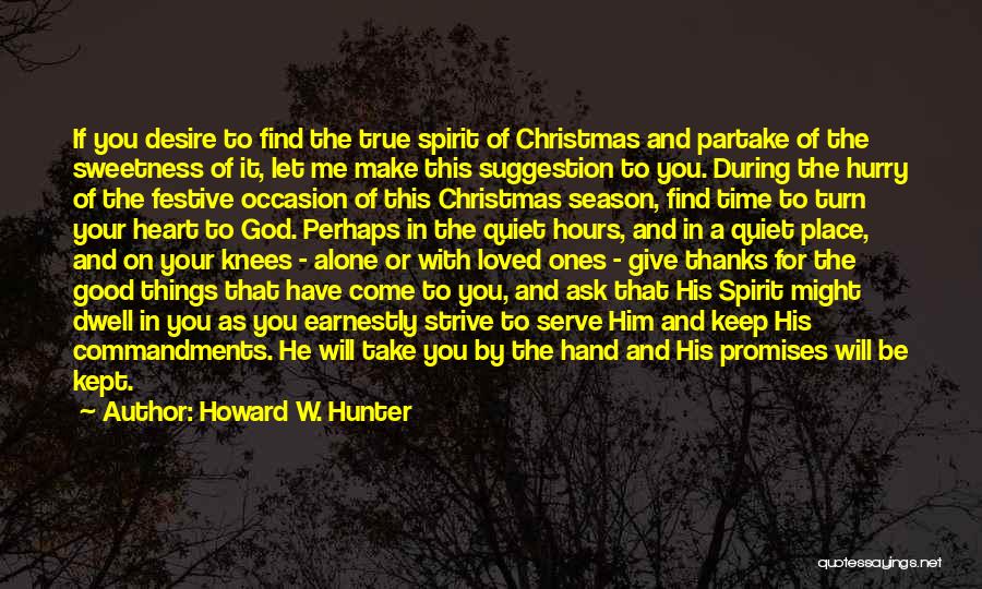 Howard W. Hunter Quotes: If You Desire To Find The True Spirit Of Christmas And Partake Of The Sweetness Of It, Let Me Make