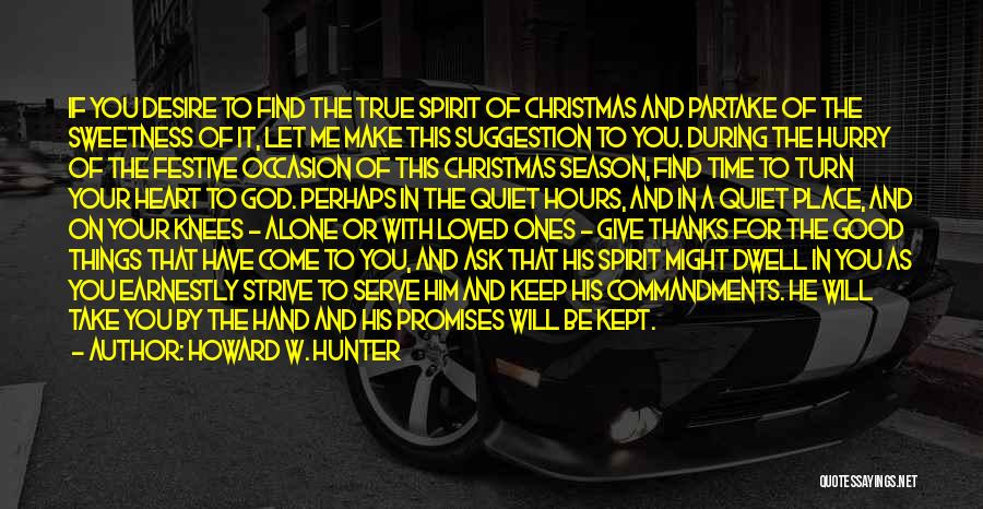 Howard W. Hunter Quotes: If You Desire To Find The True Spirit Of Christmas And Partake Of The Sweetness Of It, Let Me Make