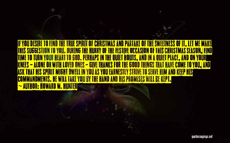 Howard W. Hunter Quotes: If You Desire To Find The True Spirit Of Christmas And Partake Of The Sweetness Of It, Let Me Make