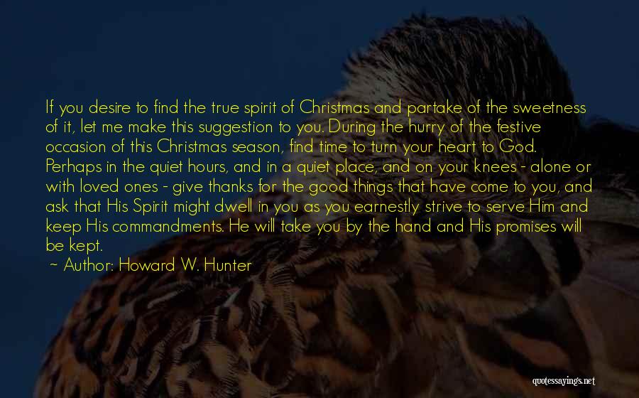 Howard W. Hunter Quotes: If You Desire To Find The True Spirit Of Christmas And Partake Of The Sweetness Of It, Let Me Make