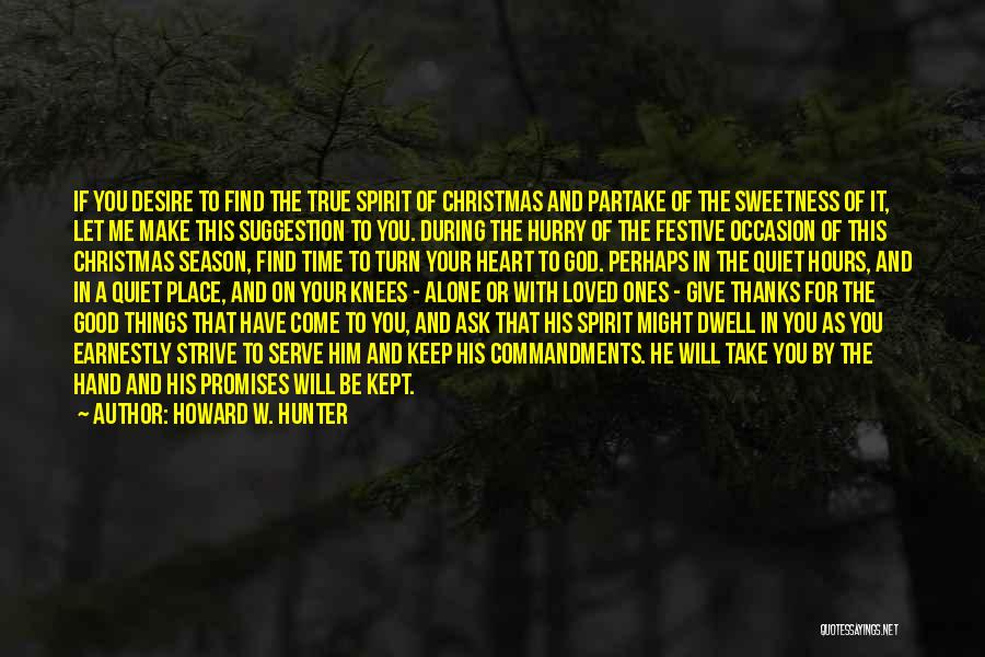 Howard W. Hunter Quotes: If You Desire To Find The True Spirit Of Christmas And Partake Of The Sweetness Of It, Let Me Make
