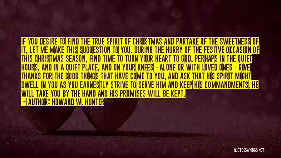 Howard W. Hunter Quotes: If You Desire To Find The True Spirit Of Christmas And Partake Of The Sweetness Of It, Let Me Make