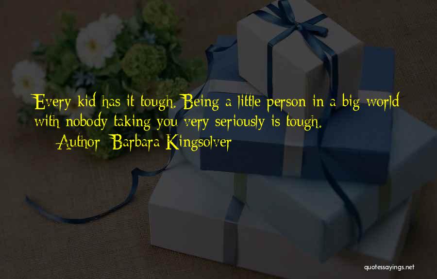 Barbara Kingsolver Quotes: Every Kid Has It Tough. Being A Little Person In A Big World With Nobody Taking You Very Seriously Is