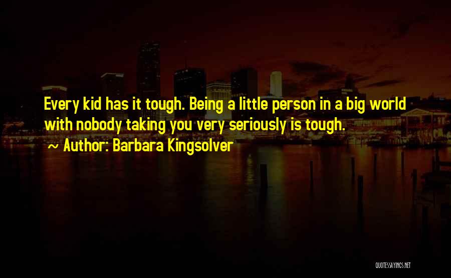 Barbara Kingsolver Quotes: Every Kid Has It Tough. Being A Little Person In A Big World With Nobody Taking You Very Seriously Is