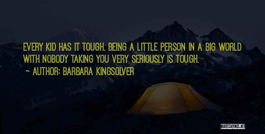 Barbara Kingsolver Quotes: Every Kid Has It Tough. Being A Little Person In A Big World With Nobody Taking You Very Seriously Is