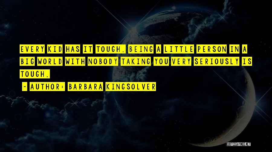 Barbara Kingsolver Quotes: Every Kid Has It Tough. Being A Little Person In A Big World With Nobody Taking You Very Seriously Is