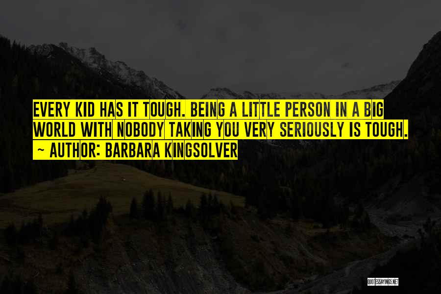 Barbara Kingsolver Quotes: Every Kid Has It Tough. Being A Little Person In A Big World With Nobody Taking You Very Seriously Is