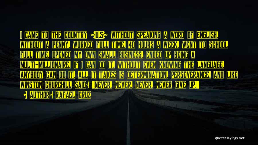 Rafael Cruz Quotes: I Came To The Country [u.s] Without Speaking A Word Of English, Without A Penny, Worked Full Time, 40 Hours