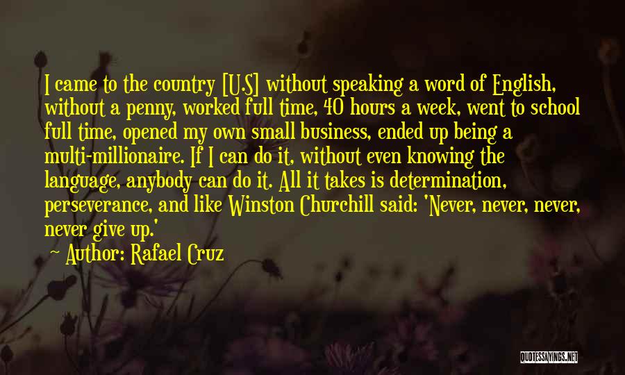 Rafael Cruz Quotes: I Came To The Country [u.s] Without Speaking A Word Of English, Without A Penny, Worked Full Time, 40 Hours