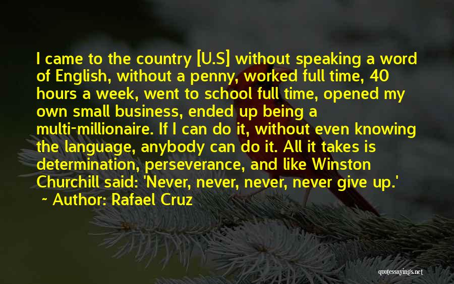 Rafael Cruz Quotes: I Came To The Country [u.s] Without Speaking A Word Of English, Without A Penny, Worked Full Time, 40 Hours