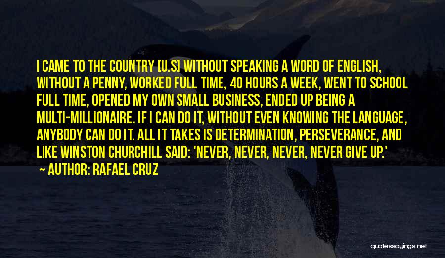 Rafael Cruz Quotes: I Came To The Country [u.s] Without Speaking A Word Of English, Without A Penny, Worked Full Time, 40 Hours