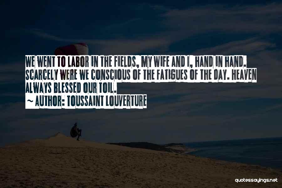 Toussaint Louverture Quotes: We Went To Labor In The Fields, My Wife And I, Hand In Hand. Scarcely Were We Conscious Of The