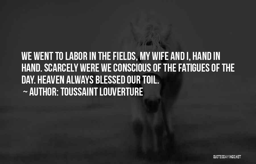 Toussaint Louverture Quotes: We Went To Labor In The Fields, My Wife And I, Hand In Hand. Scarcely Were We Conscious Of The