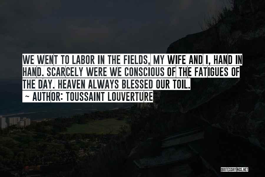 Toussaint Louverture Quotes: We Went To Labor In The Fields, My Wife And I, Hand In Hand. Scarcely Were We Conscious Of The