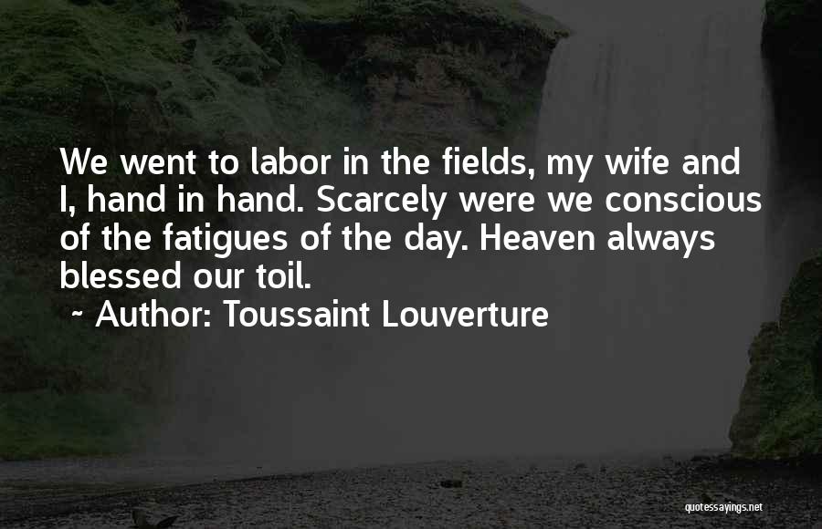 Toussaint Louverture Quotes: We Went To Labor In The Fields, My Wife And I, Hand In Hand. Scarcely Were We Conscious Of The