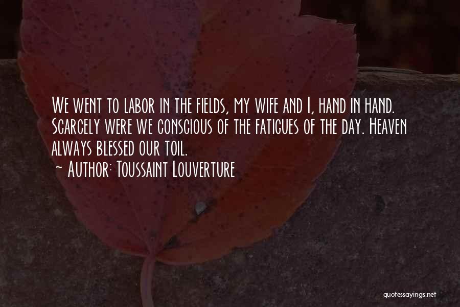 Toussaint Louverture Quotes: We Went To Labor In The Fields, My Wife And I, Hand In Hand. Scarcely Were We Conscious Of The