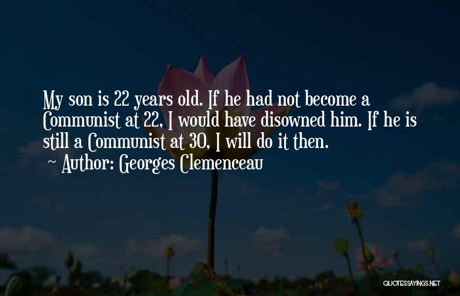 Georges Clemenceau Quotes: My Son Is 22 Years Old. If He Had Not Become A Communist At 22, I Would Have Disowned Him.