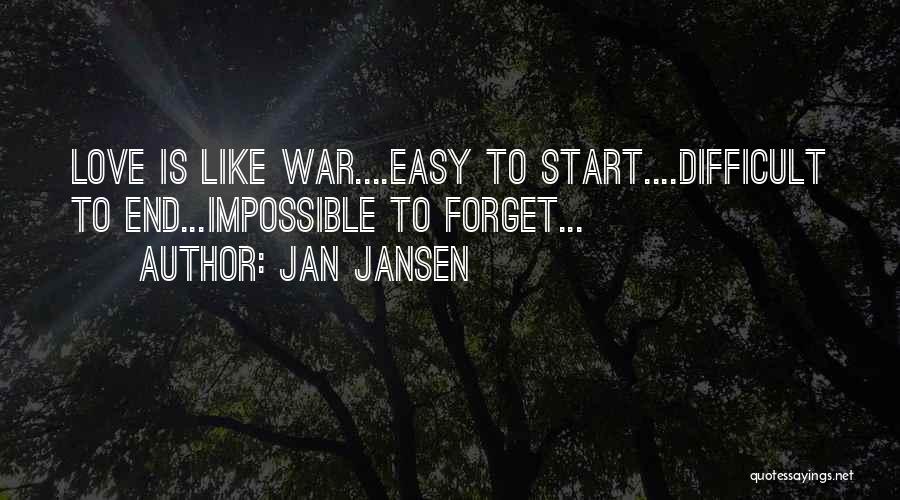 Jan Jansen Quotes: Love Is Like War....easy To Start....difficult To End...impossible To Forget...