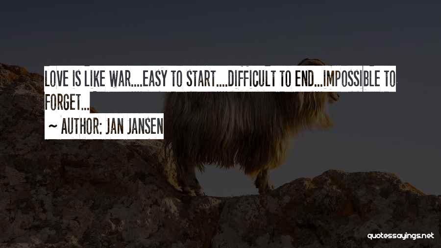 Jan Jansen Quotes: Love Is Like War....easy To Start....difficult To End...impossible To Forget...