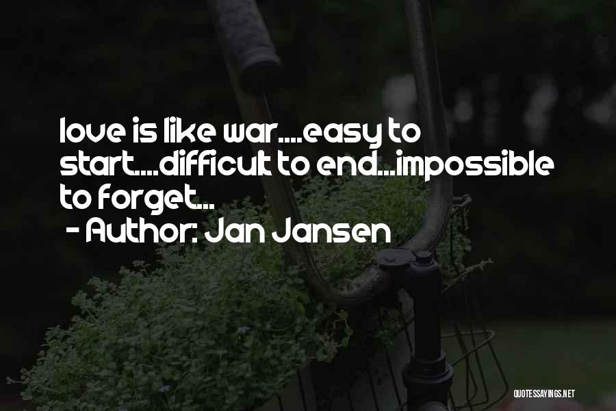 Jan Jansen Quotes: Love Is Like War....easy To Start....difficult To End...impossible To Forget...