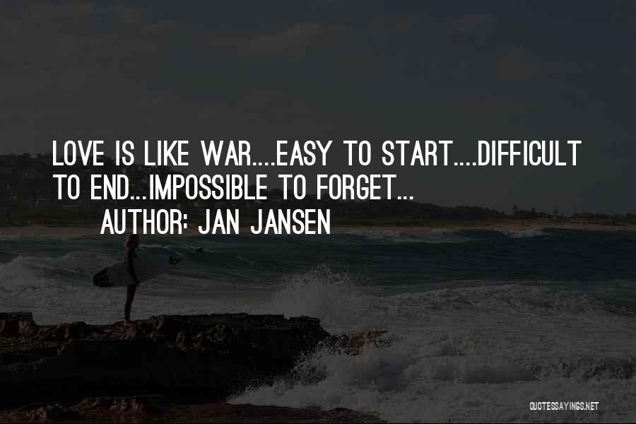 Jan Jansen Quotes: Love Is Like War....easy To Start....difficult To End...impossible To Forget...