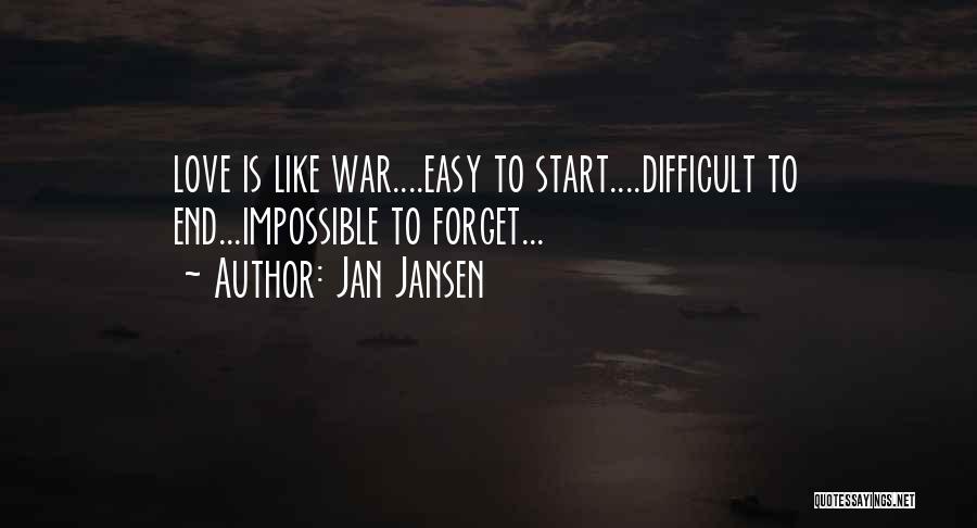 Jan Jansen Quotes: Love Is Like War....easy To Start....difficult To End...impossible To Forget...