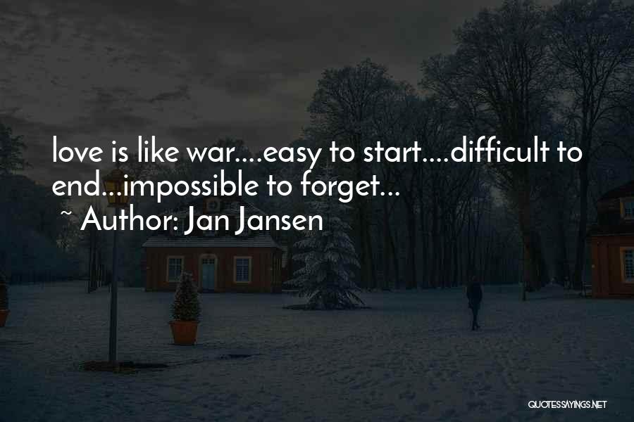 Jan Jansen Quotes: Love Is Like War....easy To Start....difficult To End...impossible To Forget...