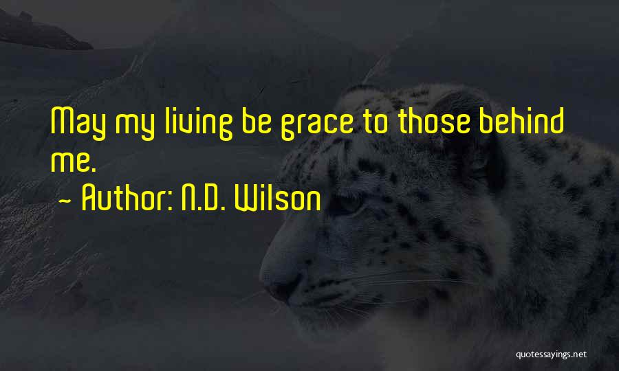 N.D. Wilson Quotes: May My Living Be Grace To Those Behind Me.