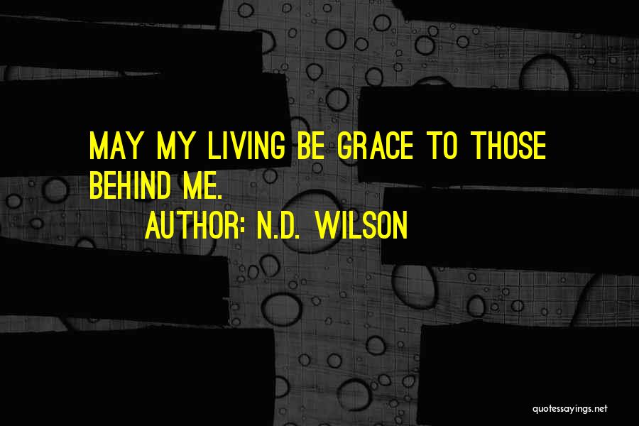 N.D. Wilson Quotes: May My Living Be Grace To Those Behind Me.