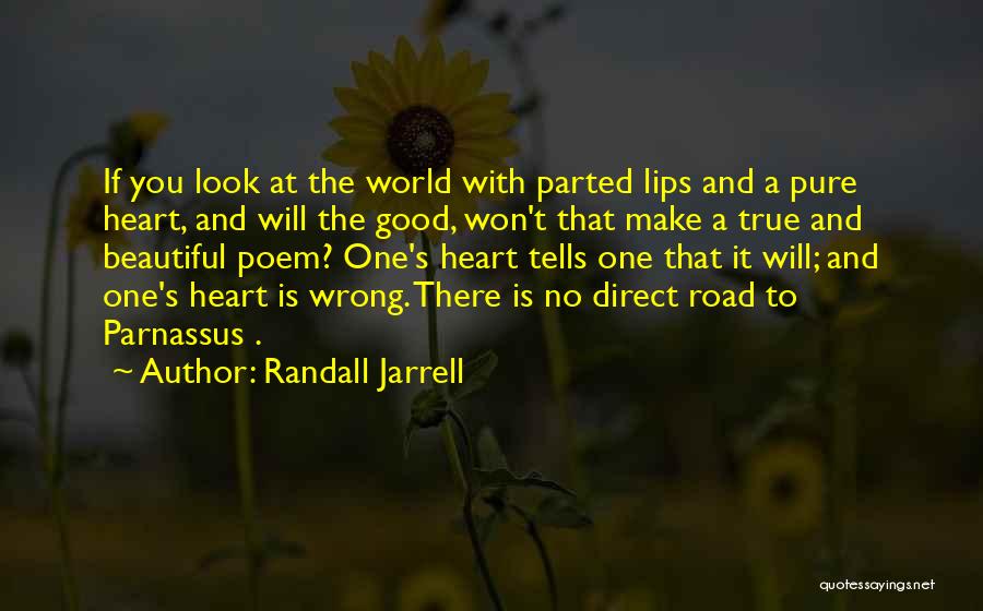 Randall Jarrell Quotes: If You Look At The World With Parted Lips And A Pure Heart, And Will The Good, Won't That Make
