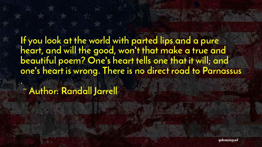 Randall Jarrell Quotes: If You Look At The World With Parted Lips And A Pure Heart, And Will The Good, Won't That Make