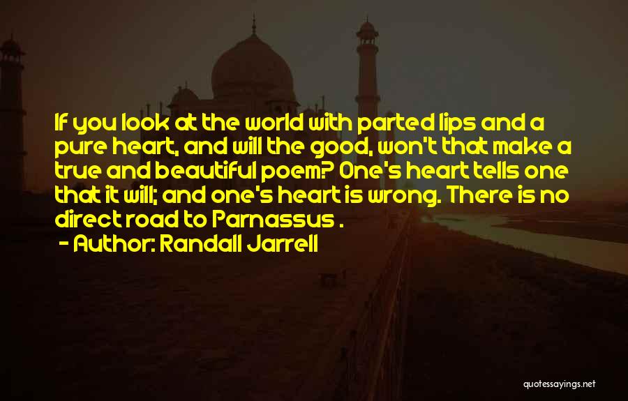 Randall Jarrell Quotes: If You Look At The World With Parted Lips And A Pure Heart, And Will The Good, Won't That Make