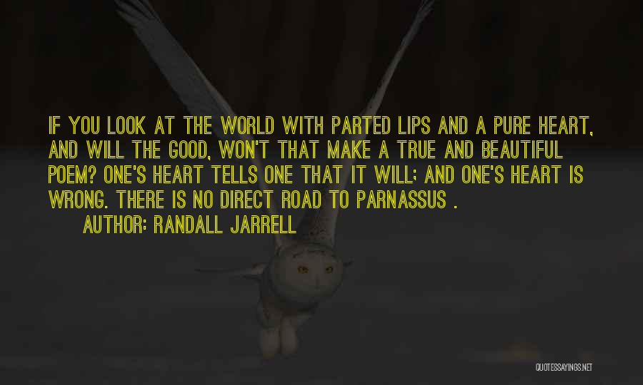 Randall Jarrell Quotes: If You Look At The World With Parted Lips And A Pure Heart, And Will The Good, Won't That Make